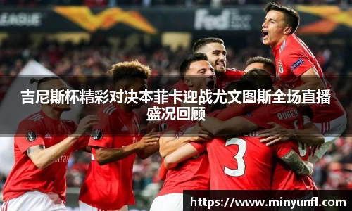 吉尼斯杯精彩对决本菲卡迎战尤文图斯全场直播盛况回顾
