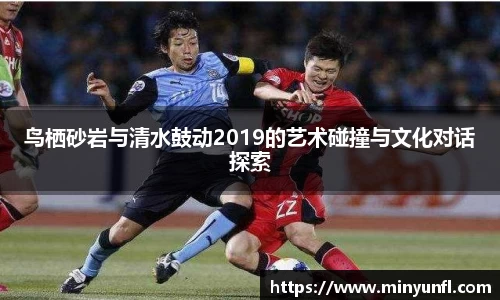 鸟栖砂岩与清水鼓动2019的艺术碰撞与文化对话探索