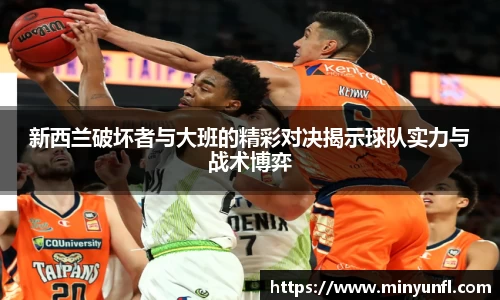 新西兰破坏者与大班的精彩对决揭示球队实力与战术博弈